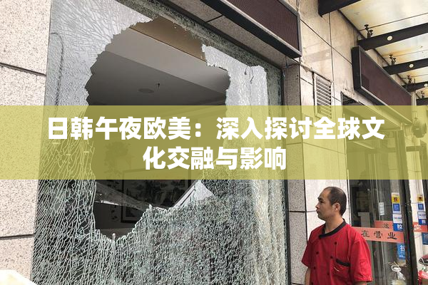 日韩午夜欧美：深入探讨全球文化交融与影响