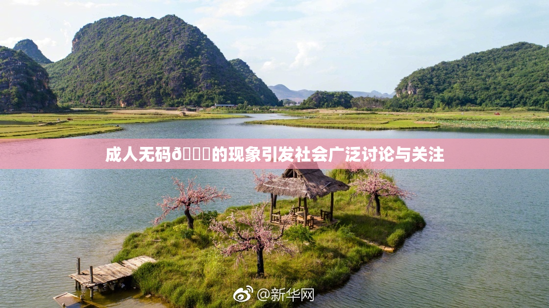 成人无码🔞的现象引发社会广泛讨论与关注