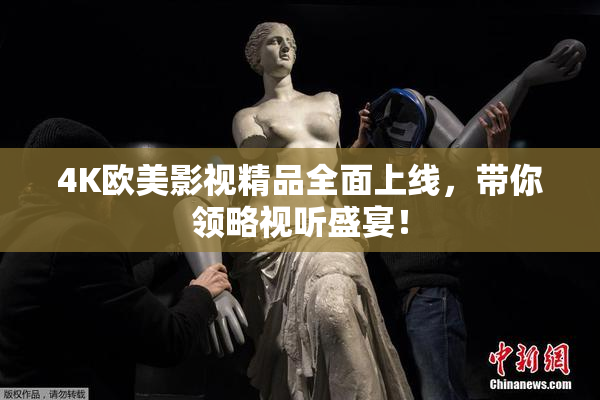 4K欧美影视精品全面上线，带你领略视听盛宴！