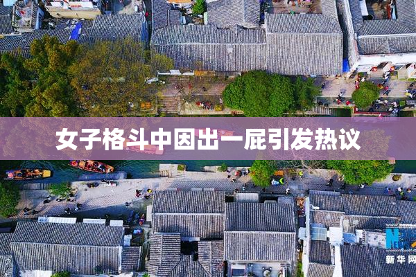 女子格斗中因出一屁引发热议