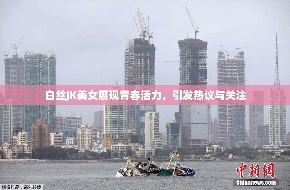白丝JK美女展现青春活力，引发热议与关注