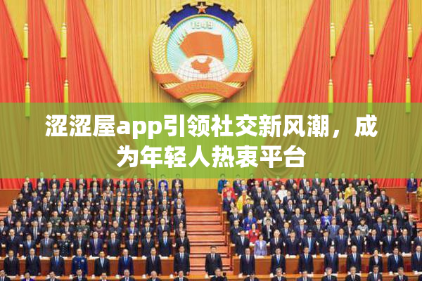 涩涩屋app引领社交新风潮，成为年轻人热衷平台