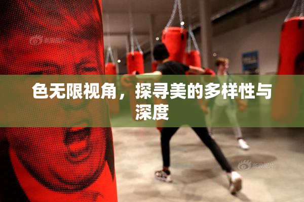 色无限视角，探寻美的多样性与深度