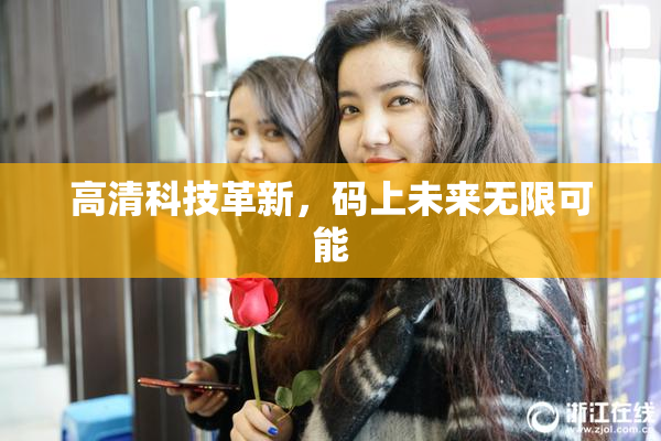 高清科技革新，码上未来无限可能