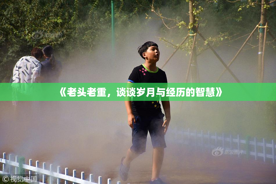 《老头老重，谈谈岁月与经历的智慧》