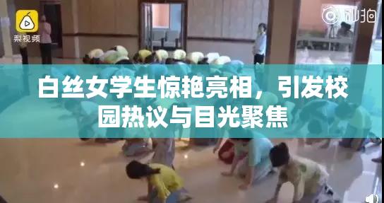 白丝女学生惊艳亮相，引发校园热议与目光聚焦