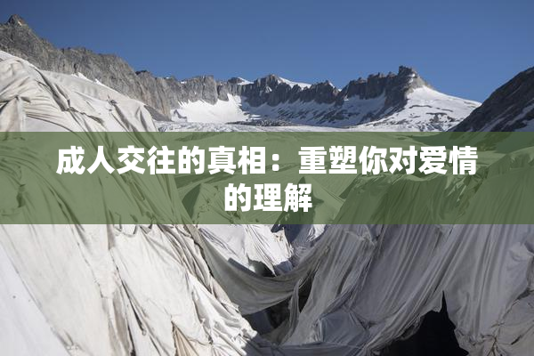 成人交往的真相：重塑你对爱情的理解