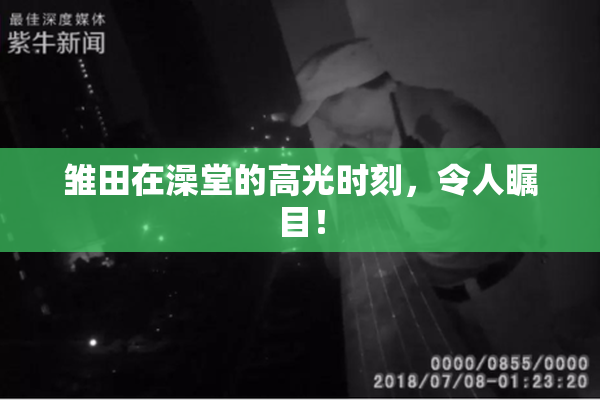 雏田在澡堂的高光时刻，令人瞩目！