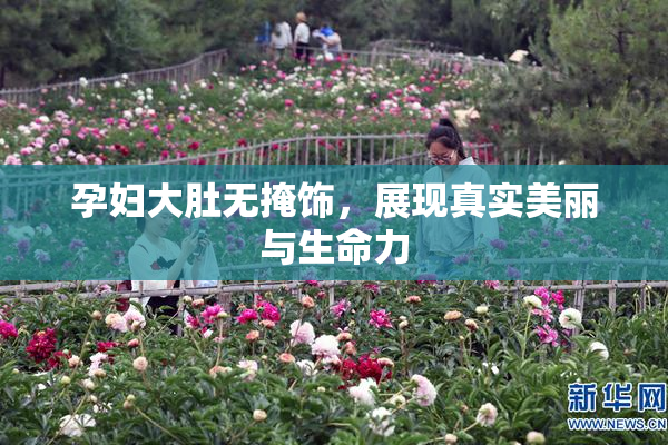 孕妇大肚无掩饰，展现真实美丽与生命力