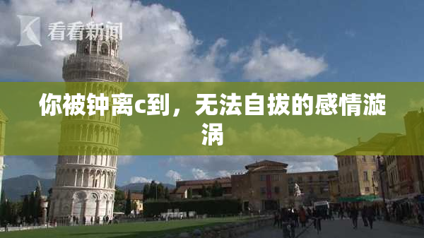 你被钟离c到，无法自拔的感情漩涡