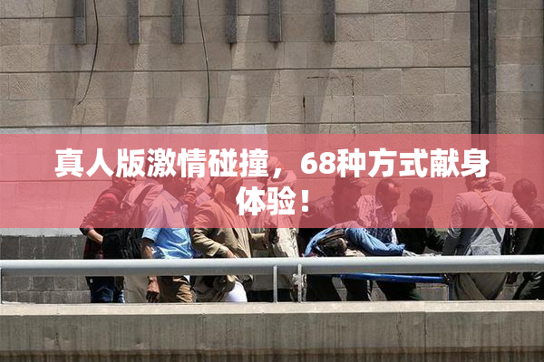 真人版激情碰撞，68种方式献身体验！