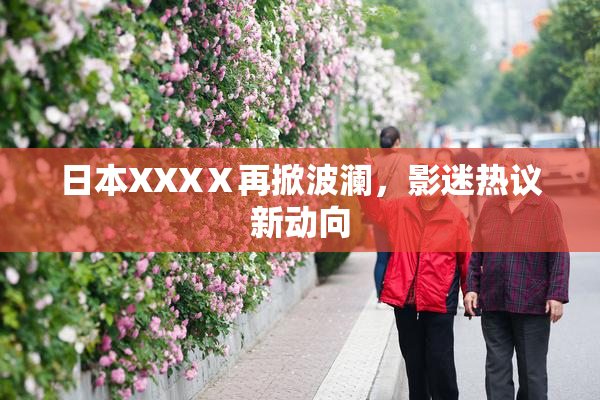 日本XXXⅩ再掀波澜，影迷热议新动向