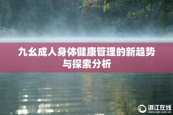九幺成人身体健康管理的新趋势与探索分析