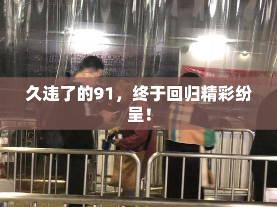 久违了的91，终于回归精彩纷呈！