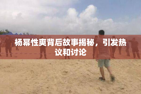 杨幂性爽背后故事揭秘，引发热议和讨论