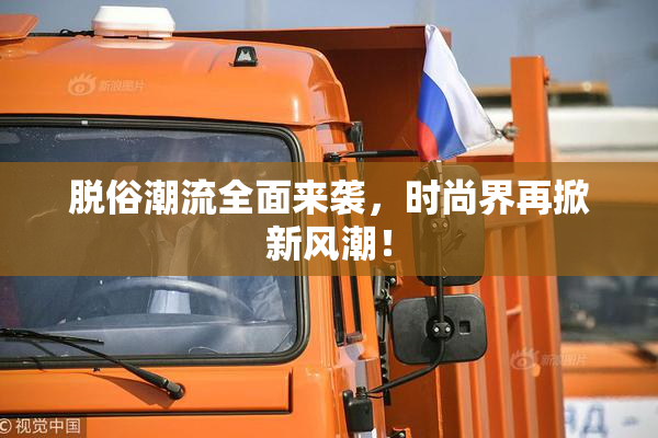 脱俗潮流全面来袭，时尚界再掀新风潮！