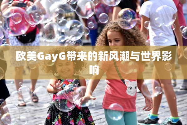 欧美GayG带来的新风潮与世界影响