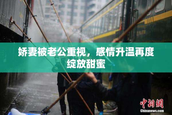 娇妻被老公重视，感情升温再度绽放甜蜜