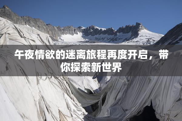 午夜情欲的迷离旅程再度开启，带你探索新世界
