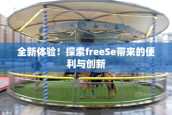 全新体验！探索freeSe带来的便利与创新