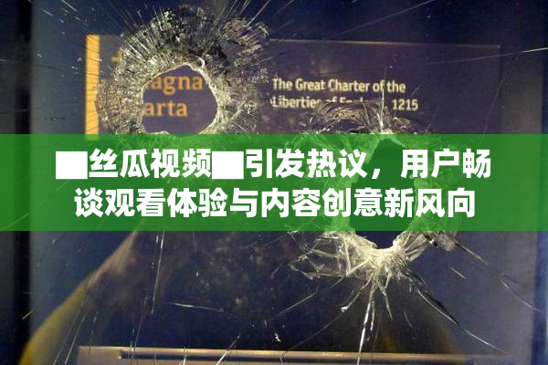 ▇丝瓜视频▇引发热议，用户畅谈观看体验与内容创意新风向