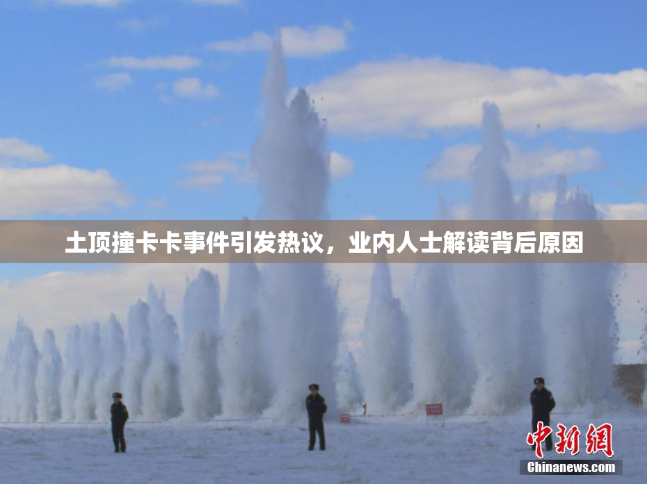 土顶撞卡卡事件引发热议，业内人士解读背后原因