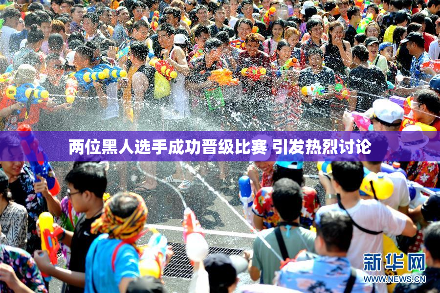 两位黑人选手成功晋级比赛 引发热烈讨论