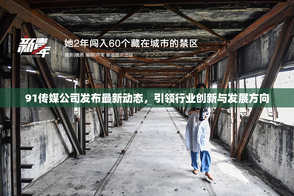 91传媒公司发布最新动态，引领行业创新与发展方向