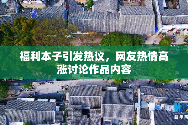 福利本子引发热议，网友热情高涨讨论作品内容