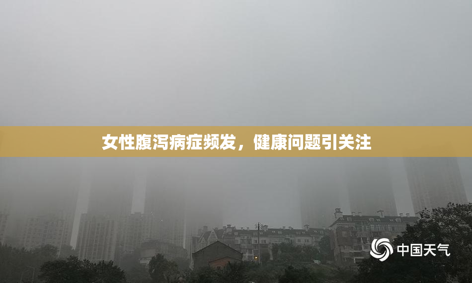 女性腹泻病症频发，健康问题引关注