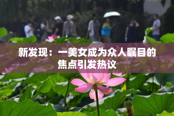 新发现：一美女成为众人瞩目的焦点引发热议