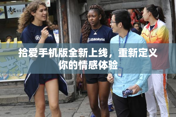 拾爱手机版全新上线，重新定义你的情感体验