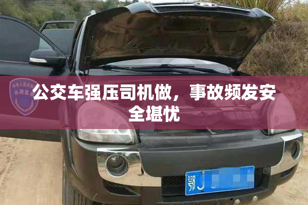 公交车强压司机做，事故频发安全堪忧