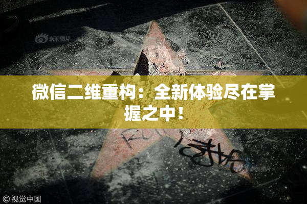 微信二维重构：全新体验尽在掌握之中！