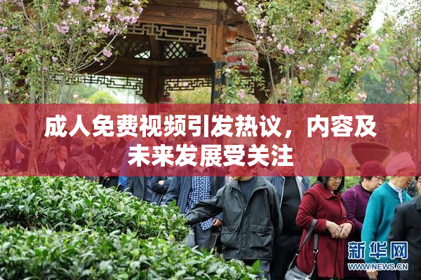 成人免费视频引发热议，内容及未来发展受关注