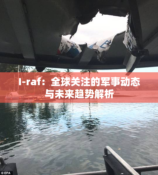 I-raf：全球关注的军事动态与未来趋势解析