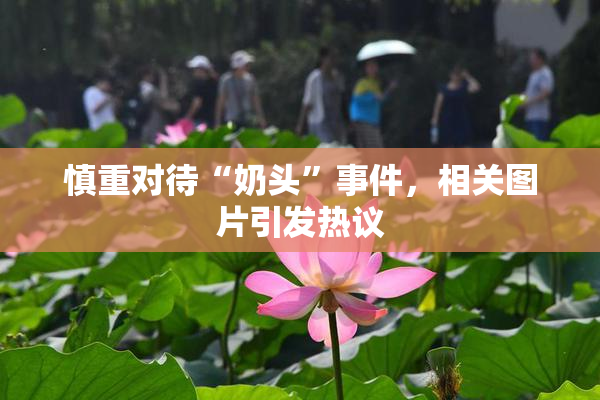 慎重对待“奶头”事件，相关图片引发热议