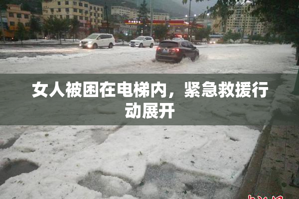 女人被困在电梯内，紧急救援行动展开