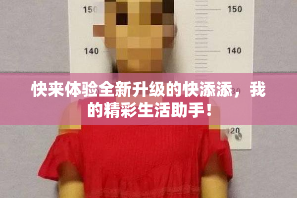 快来体验全新升级的快添添，我的精彩生活助手！