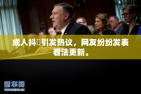 成人抖抈引发热议，网友纷纷发表看法更新。