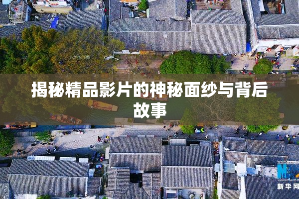 揭秘精品影片的神秘面纱与背后故事