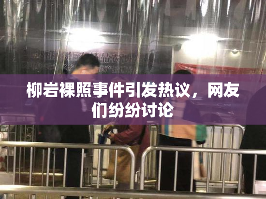 柳岩裸照事件引发热议，网友们纷纷讨论
