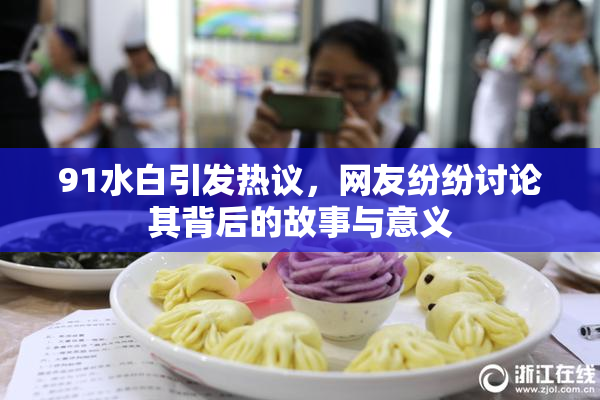 91水白引发热议，网友纷纷讨论其背后的故事与意义