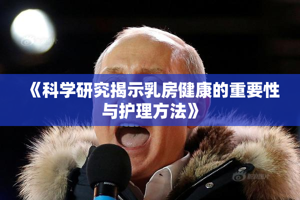《科学研究揭示乳房健康的重要性与护理方法》