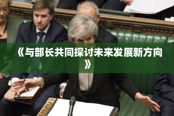 《与部长共同探讨未来发展新方向》