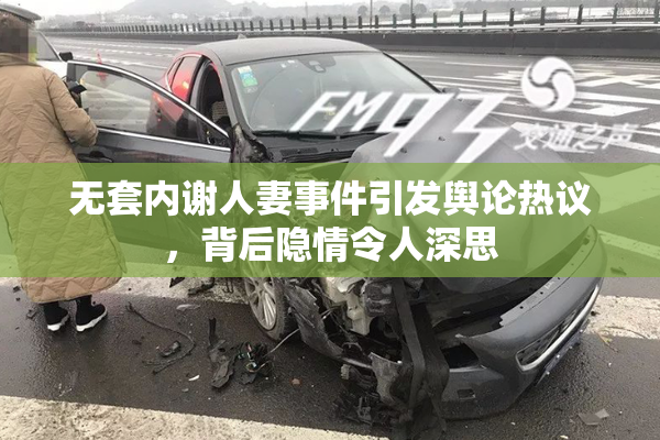 无套内谢人妻事件引发舆论热议，背后隐情令人深思