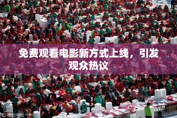 免费观看电影新方式上线，引发观众热议