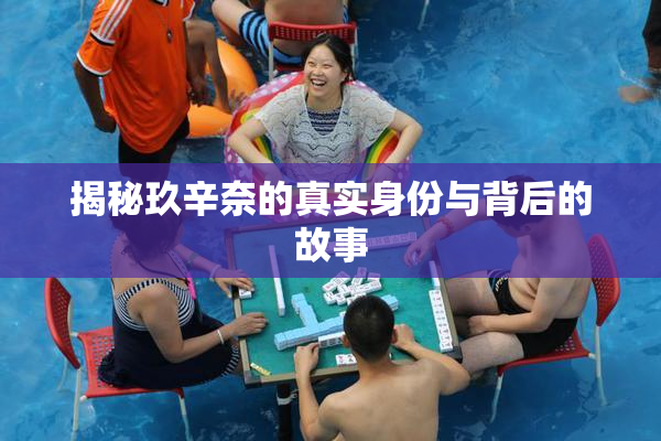 揭秘玖辛奈的真实身份与背后的故事