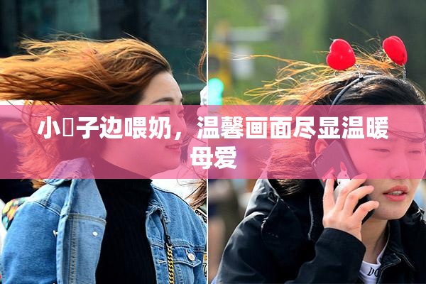 小峓子边喂奶，温馨画面尽显温暖母爱