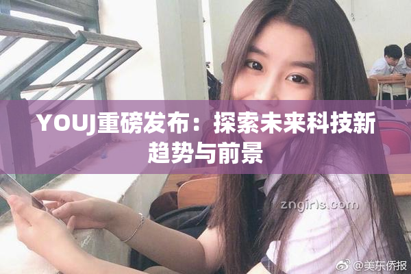 YOUJ重磅发布：探索未来科技新趋势与前景
